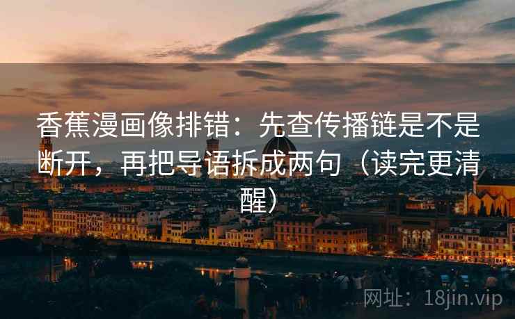 香蕉漫画像排错：先查传播链是不是断开，再把导语拆成两句（读完更清醒）