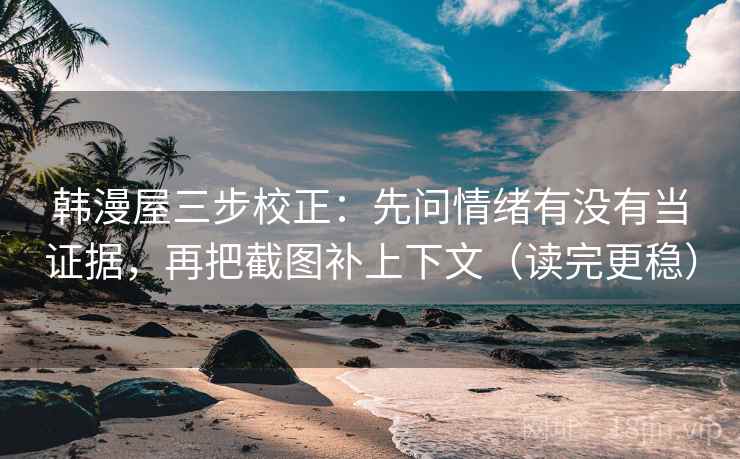 韩漫屋三步校正：先问情绪有没有当证据，再把截图补上下文（读完更稳）