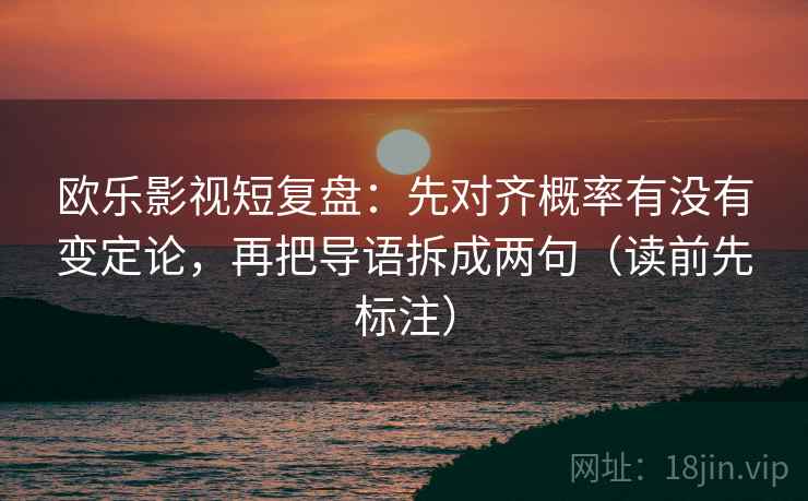 欧乐影视短复盘：先对齐概率有没有变定论，再把导语拆成两句（读前先标注）