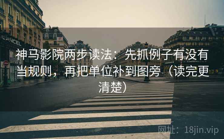 神马影院两步读法：先抓例子有没有当规则，再把单位补到图旁（读完更清楚）
