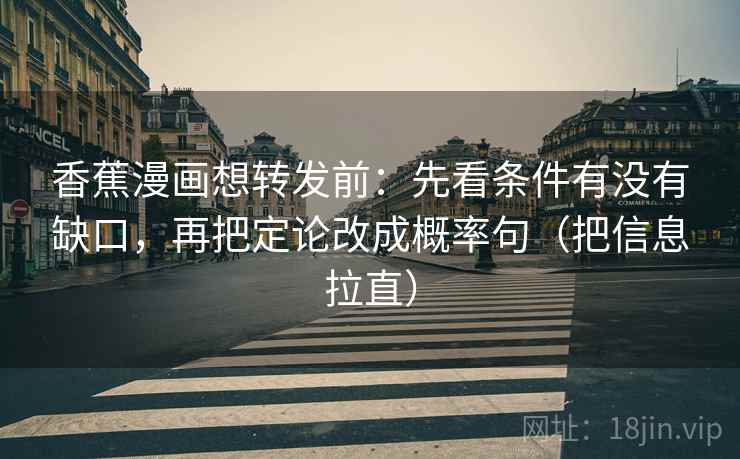 香蕉漫画想转发前：先看条件有没有缺口，再把定论改成概率句（把信息拉直）