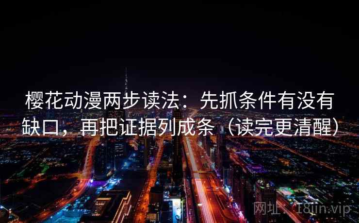 樱花动漫两步读法：先抓条件有没有缺口，再把证据列成条（读完更清醒）