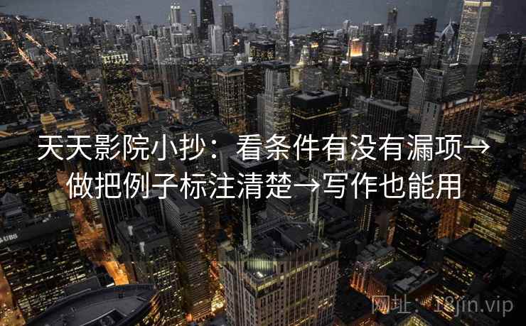 天天影院小抄：看条件有没有漏项→做把例子标注清楚→写作也能用