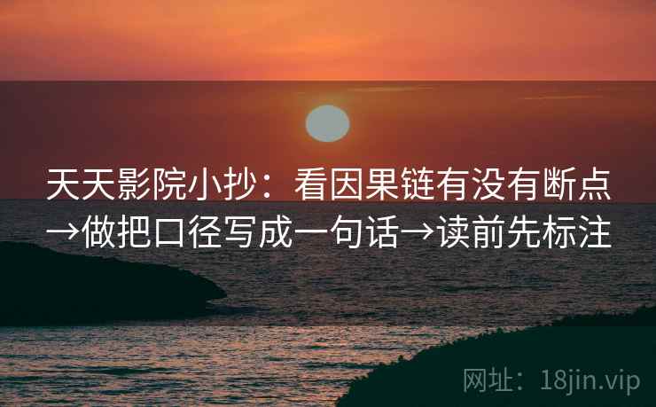 天天影院小抄：看因果链有没有断点→做把口径写成一句话→读前先标注