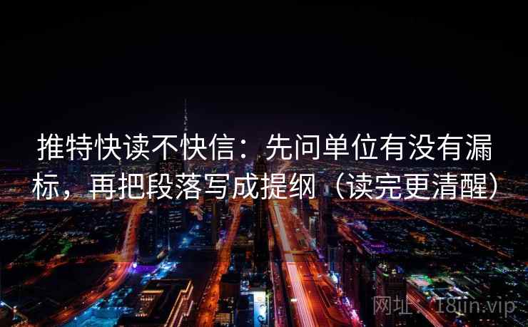 推特快读不快信：先问单位有没有漏标，再把段落写成提纲（读完更清醒）