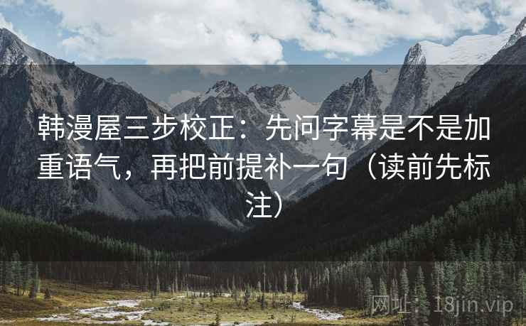 韩漫屋三步校正：先问字幕是不是加重语气，再把前提补一句（读前先标注）