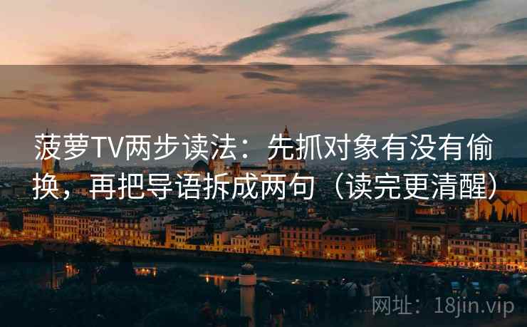 菠萝TV两步读法：先抓对象有没有偷换，再把导语拆成两句（读完更清醒）