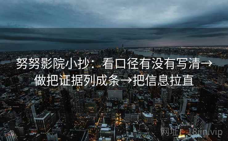 努努影院小抄：看口径有没有写清→做把证据列成条→把信息拉直