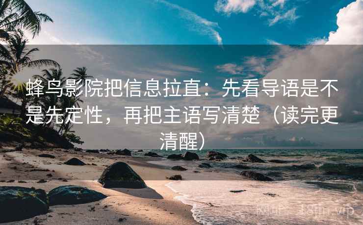 蜂鸟影院把信息拉直：先看导语是不是先定性，再把主语写清楚（读完更清醒）