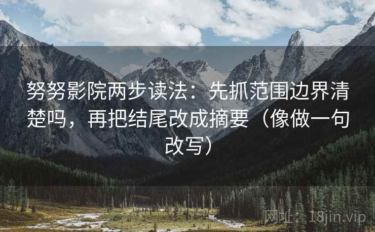 努努影院两步读法：先抓范围边界清楚吗，再把结尾改成摘要（像做一句改写）