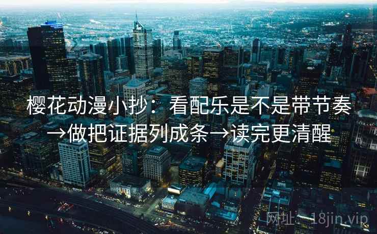 樱花动漫小抄：看配乐是不是带节奏→做把证据列成条→读完更清醒