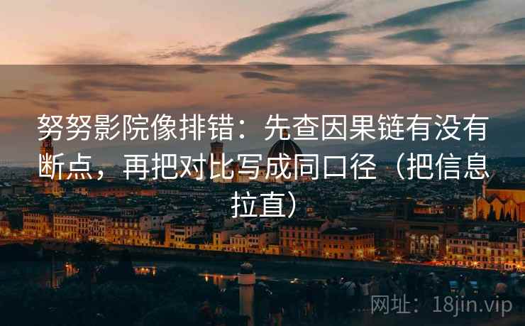 努努影院像排错：先查因果链有没有断点，再把对比写成同口径（把信息拉直）