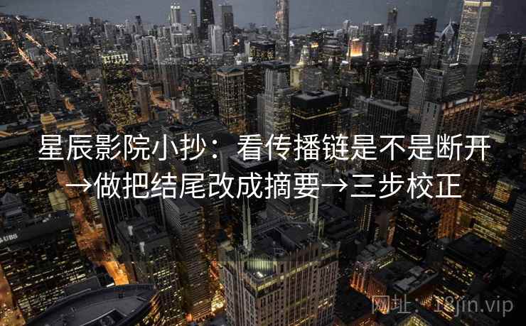 星辰影院小抄：看传播链是不是断开→做把结尾改成摘要→三步校正