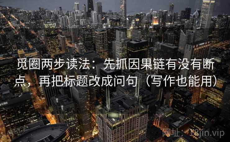 觅圈两步读法：先抓因果链有没有断点，再把标题改成问句（写作也能用）