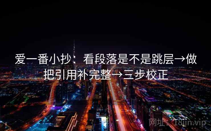 爱一番小抄：看段落是不是跳层→做把引用补完整→三步校正