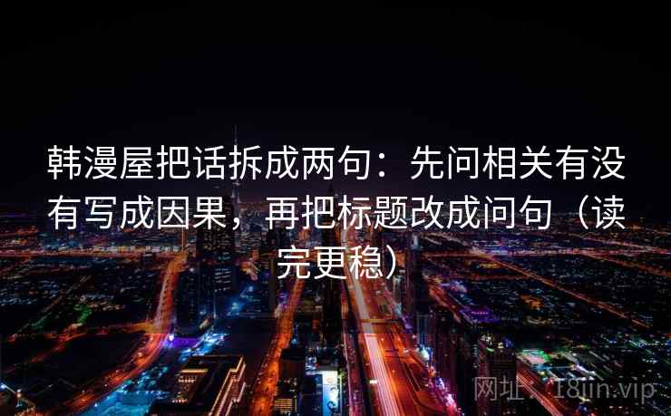 韩漫屋把话拆成两句：先问相关有没有写成因果，再把标题改成问句（读完更稳）