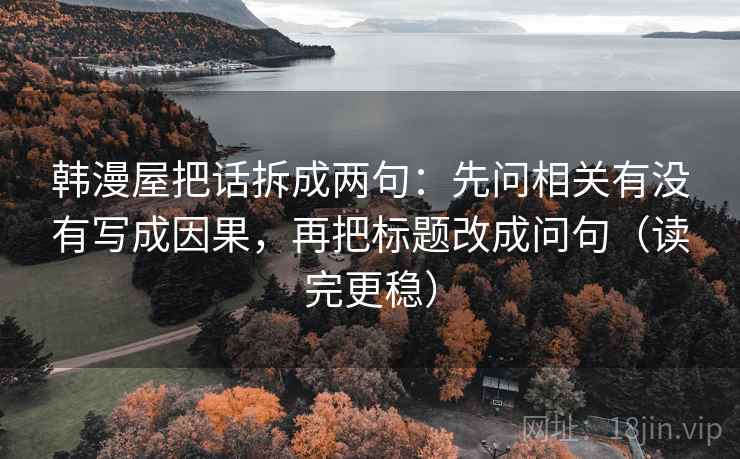 韩漫屋把话拆成两句：先问相关有没有写成因果，再把标题改成问句（读完更稳）