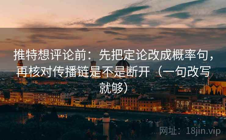 推特想评论前：先把定论改成概率句，再核对传播链是不是断开（一句改写就够）