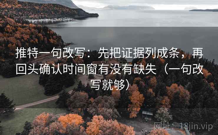 推特一句改写：先把证据列成条，再回头确认时间窗有没有缺失（一句改写就够）