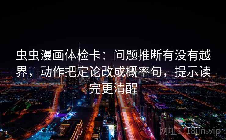 虫虫漫画体检卡:问题推断有没有越界,动作把定论改成概率句,提示读完更清醒 虫虫漫画体检卡:问题推断有没有越界,动作把定论改成概率句,提示读完更清醒