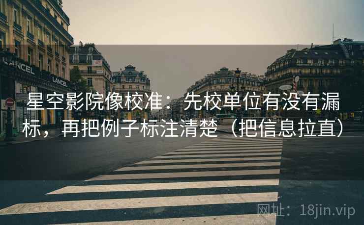 星空影院像校准:先校单位有没有漏标,再把例子标注清楚(把信息拉直) 星空影院像校准:先校单位有没有漏标,再把例子标注清楚(把信息拉直)